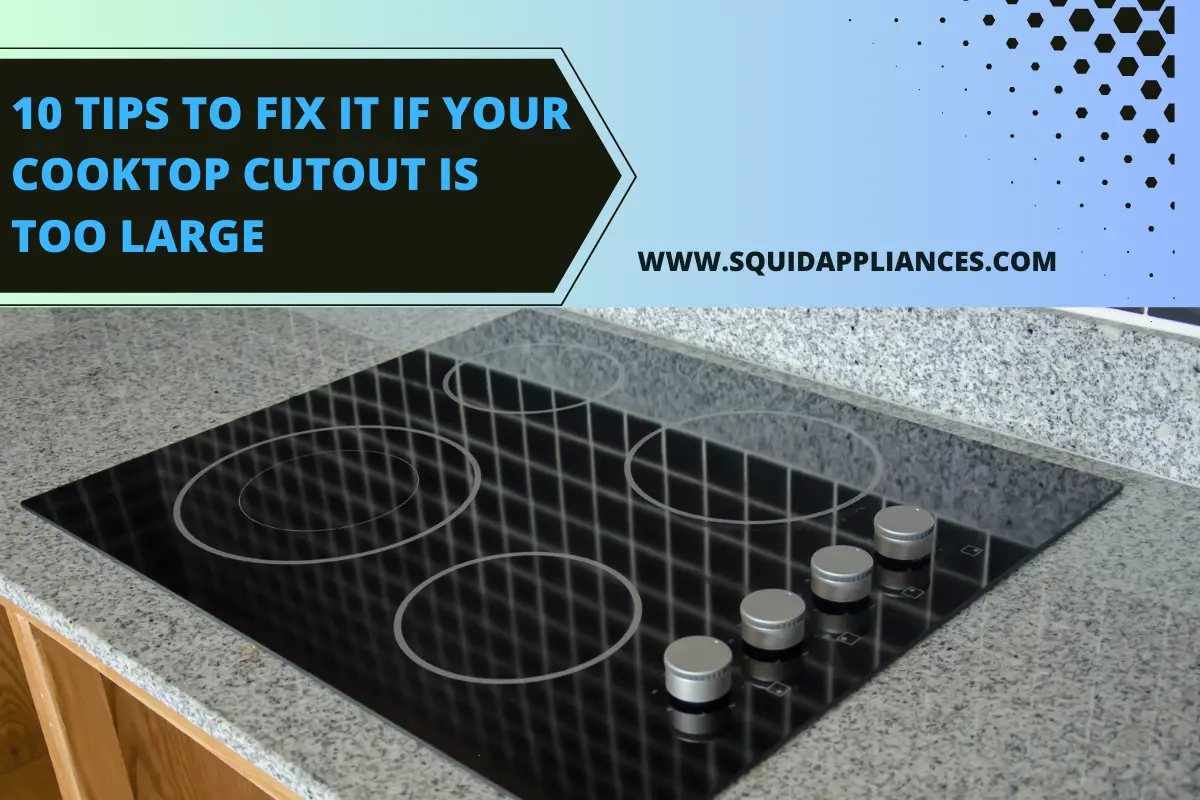 10 Tips To Fix It If Your Cooktop Cutout Is Too Large