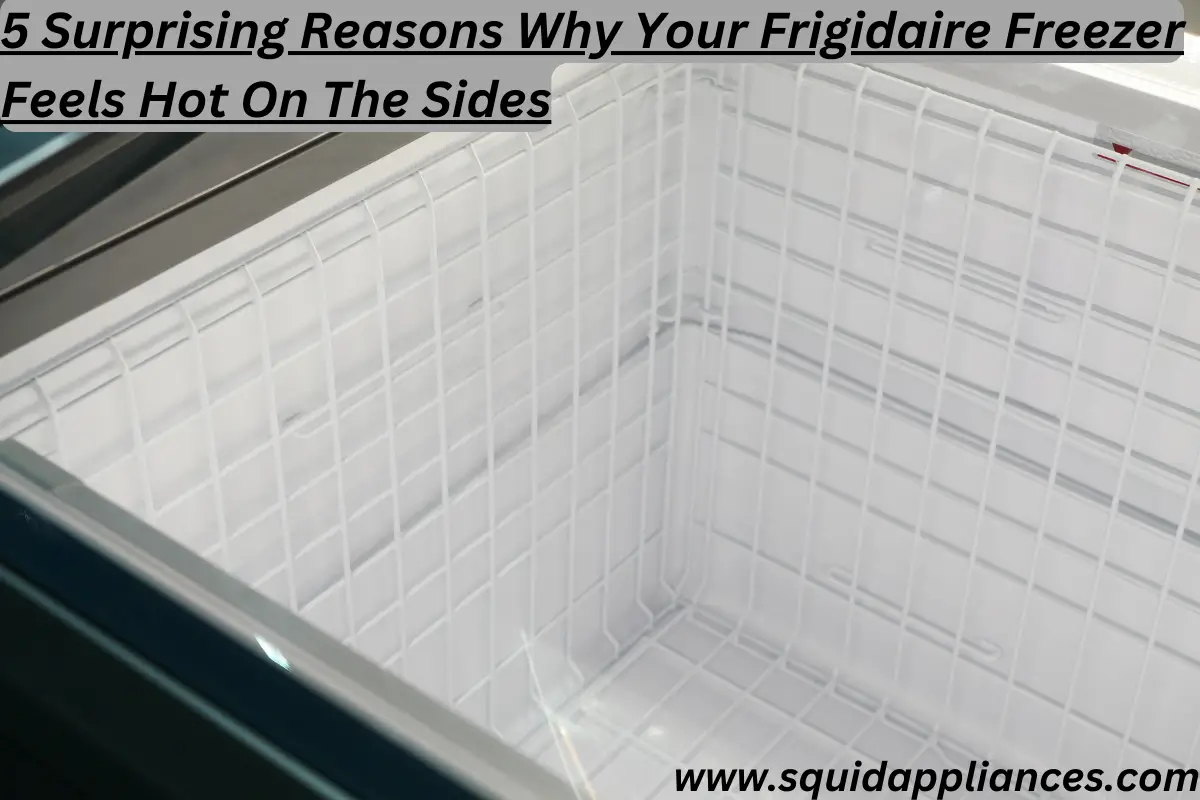 5 Surprising Reasons Why Your Frigidaire Freezer Feels Hot On The Sides