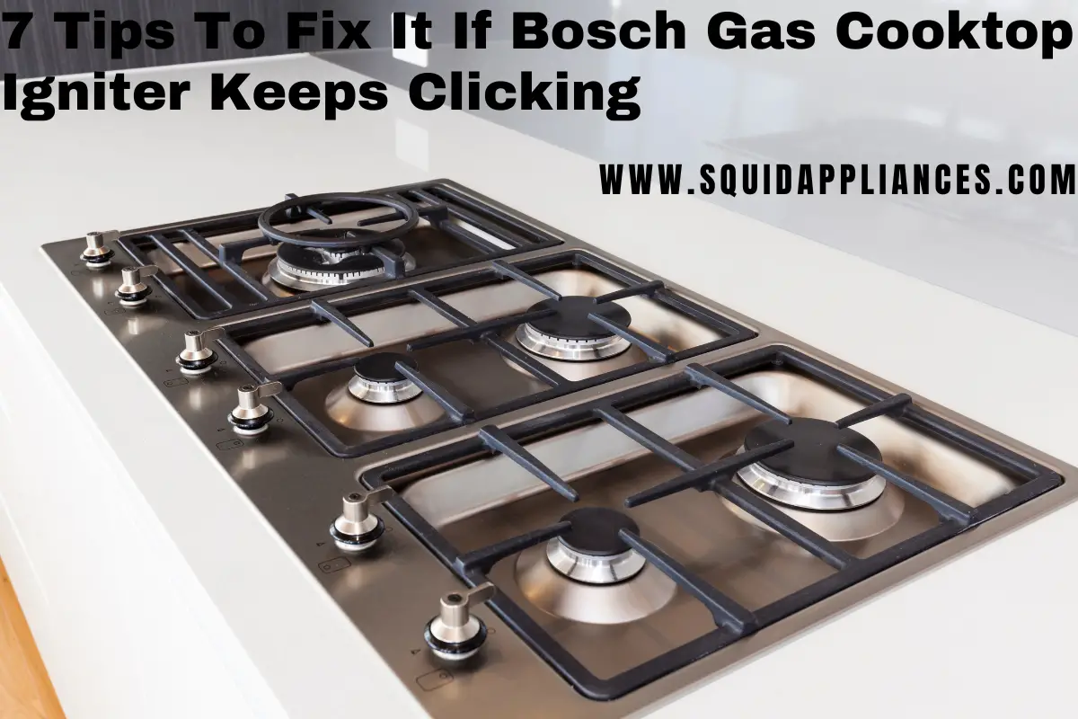 7 Tips To Fix It If Bosch Gas Cooktop Igniter Keeps Clicking