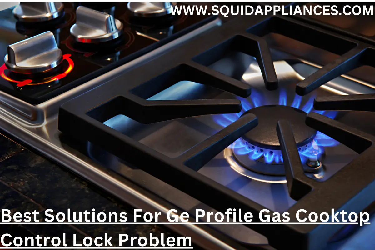 Best Solutions For Ge Profile Gas Cooktop Control Lock Problem