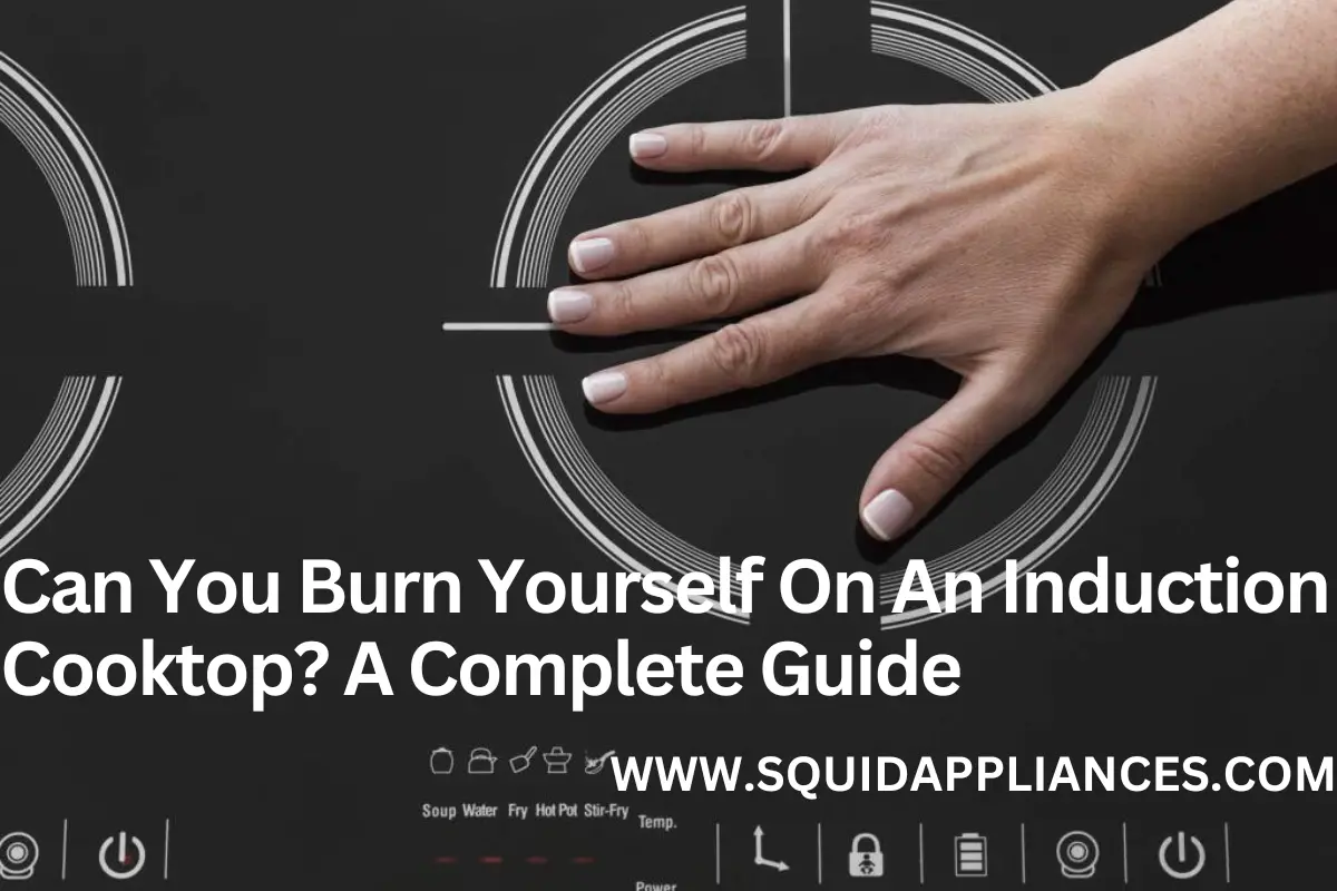 Can You Burn Yourself On An Induction Cooktop A Complete Guide