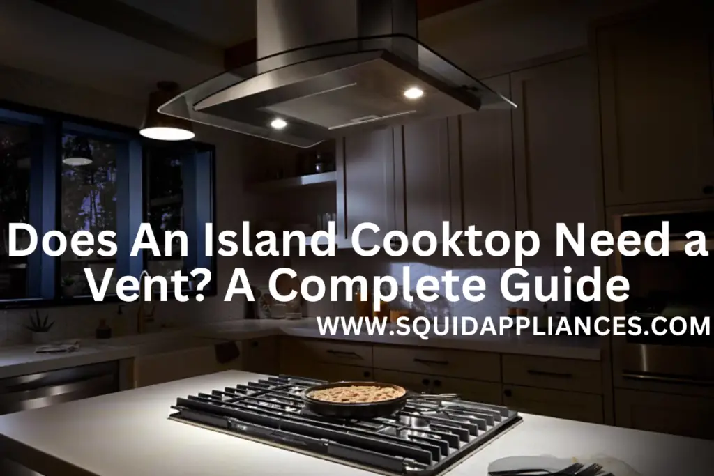 Does An Island Cooktop Need A Vent? A Complete Guide SquidAppliances