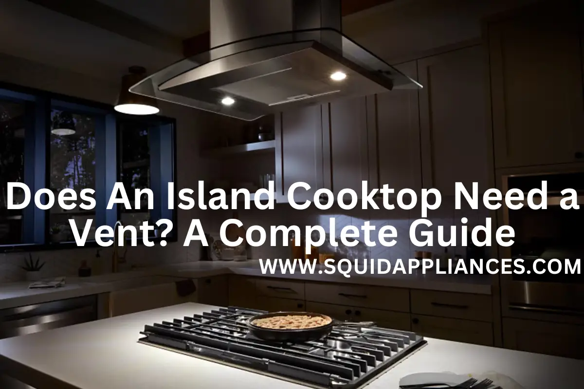 Does An Island Cooktop Need a Vent A Complete Guide