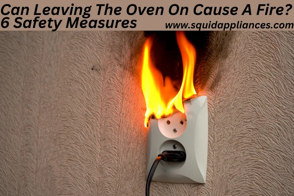 Can Leaving The Oven On Cause A Fire? 6 Safety Measures