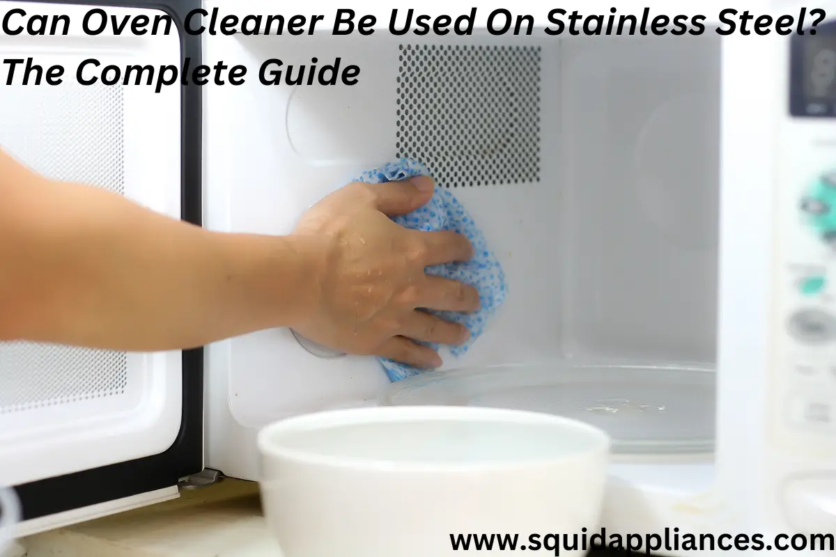 Can Oven Cleaner Be Used On Stainless Steel? The Complete Guide