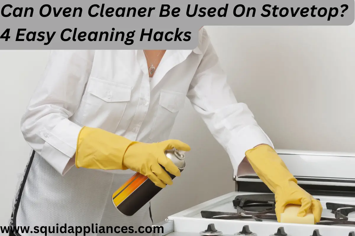 Can Oven Cleaner Be Used On Stovetop? 4 Easy Cleaning Hacks