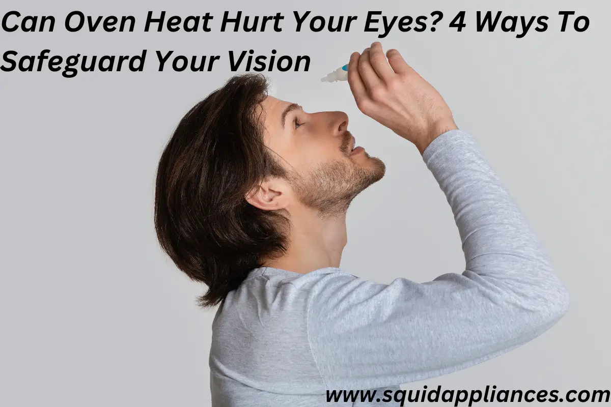 Can Oven Heat Hurt Your Eyes? 4 Ways To Safeguard Your Vision