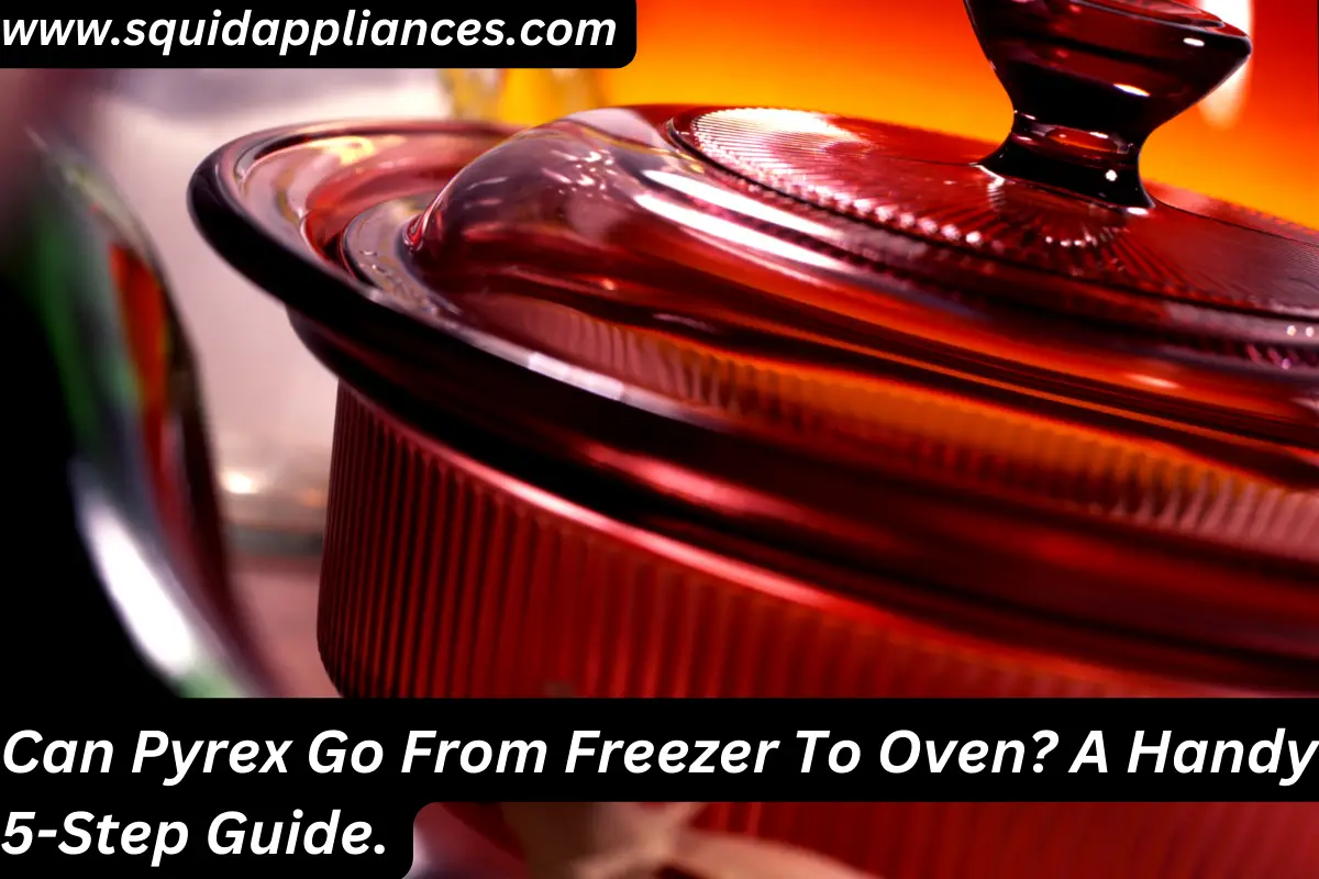 Can Pyrex Go From Freezer To Oven? A Handy 5-Step Guide.