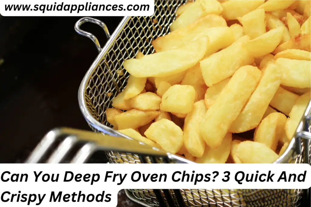 Can You Deep Fry Oven Chips? 3 Quick And Crispy Methods SquidAppliances