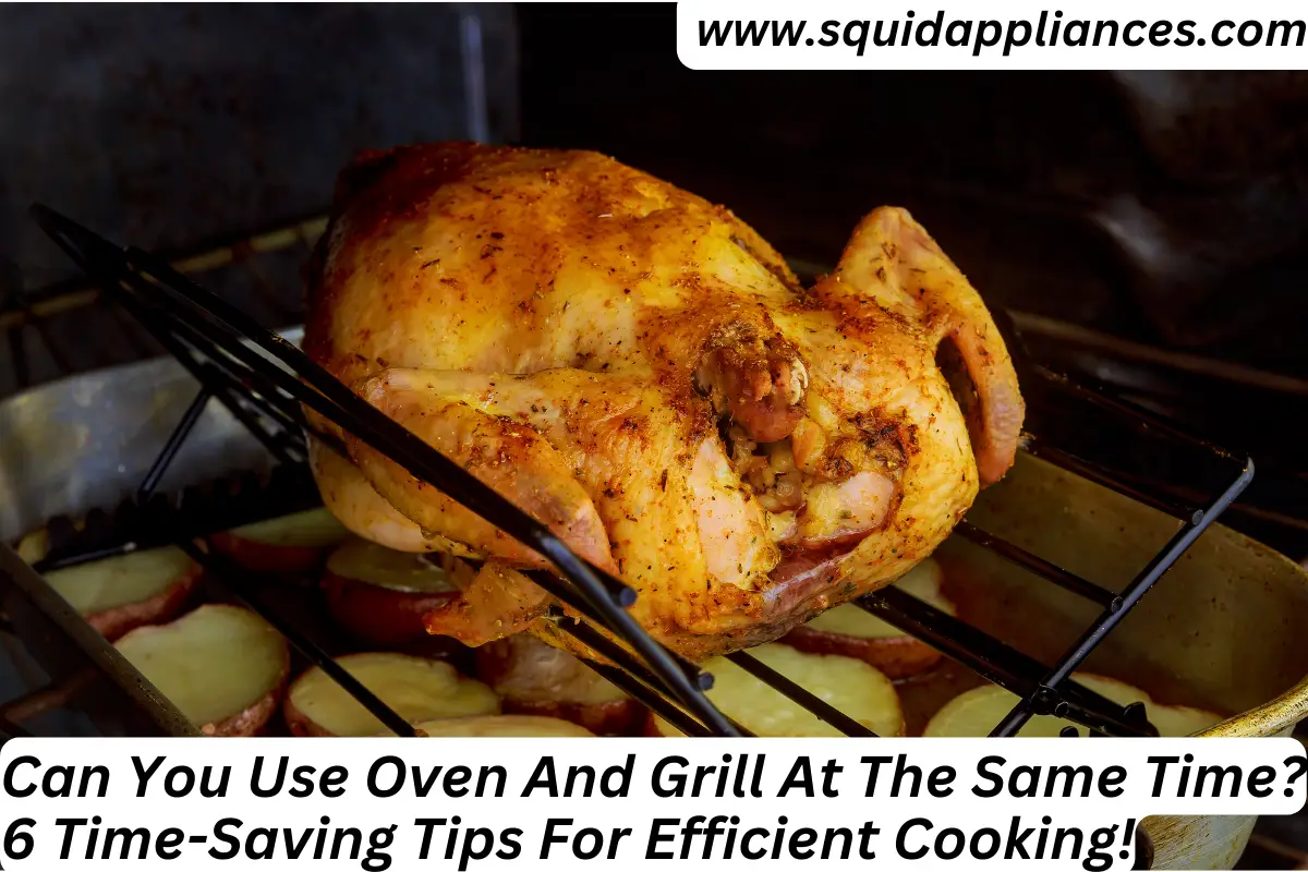 Can You Use Oven And Grill At The Same Time? 6 Time-Saving Tips For Efficient Cooking!