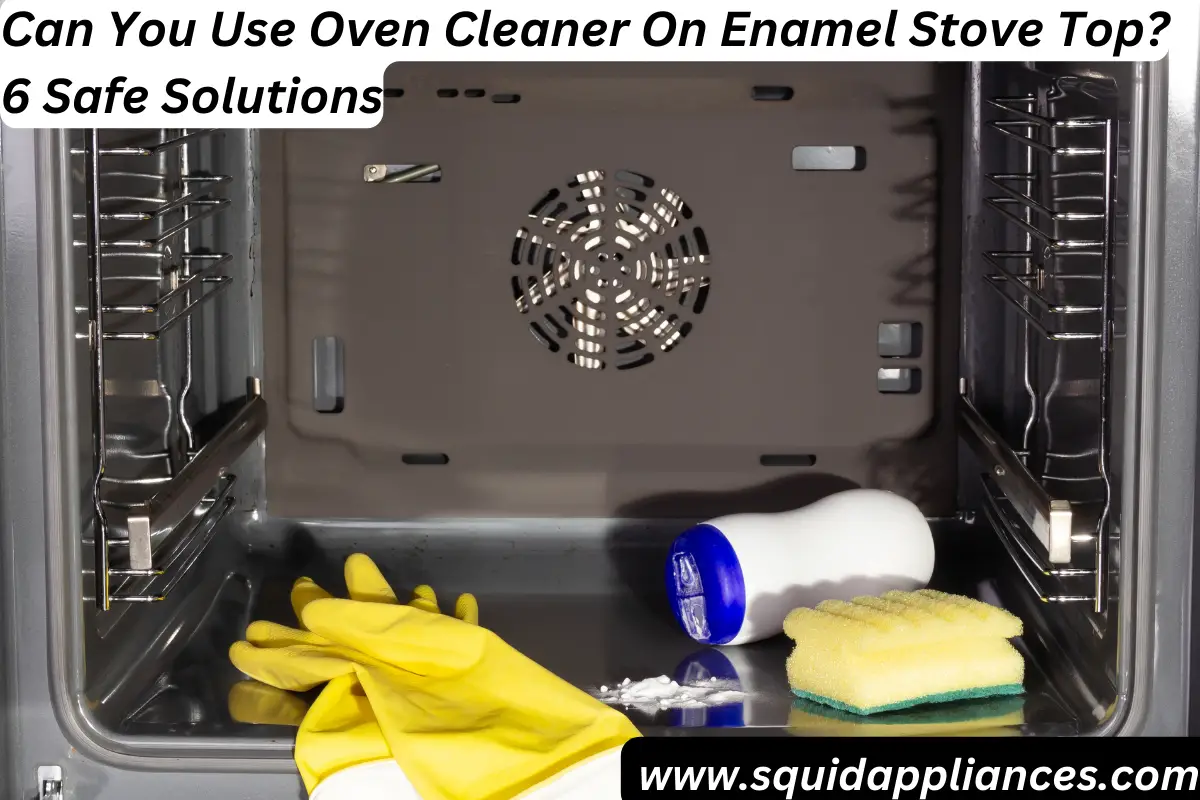 Can You Use Oven Cleaner On Enamel Stove Top? 6 Safe Solutions