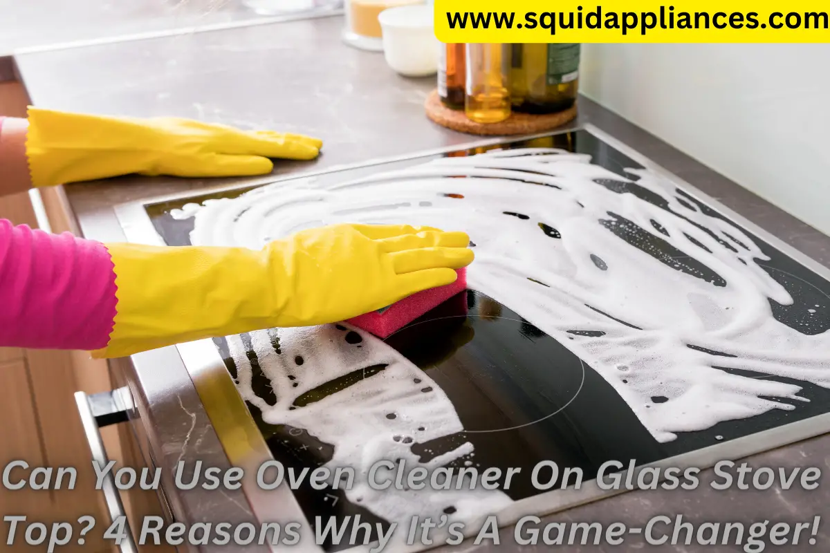 Can You Use Oven Cleaner On Glass Stove Top? 4 Reasons Why It's A Game-Changer!