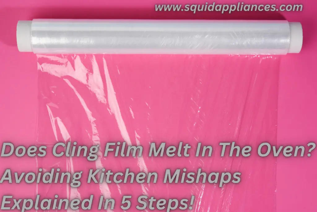 Does Cling Film Melt In The Oven? Avoiding Kitchen Mishaps Explained In 5 Steps! SquidAppliances