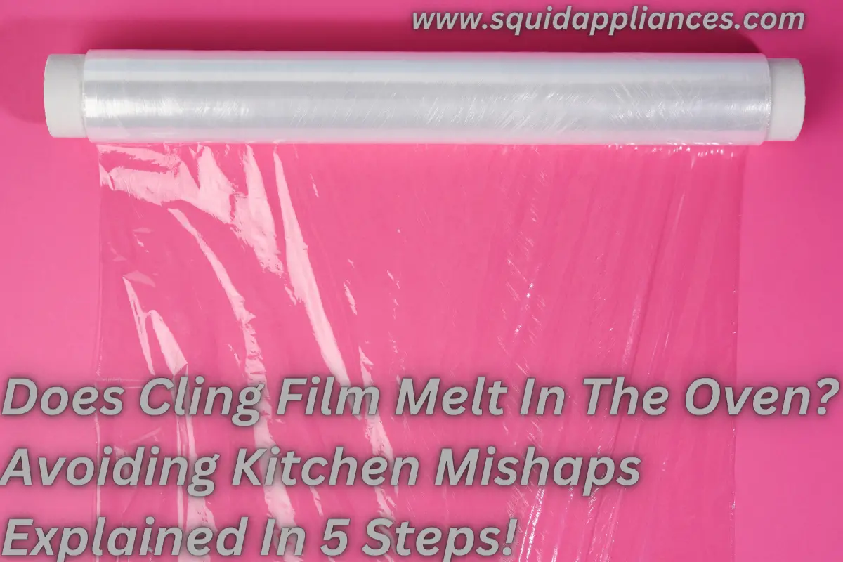Does Cling Film Melt In The Oven? Avoiding Kitchen Mishaps Explained In 5 Steps!