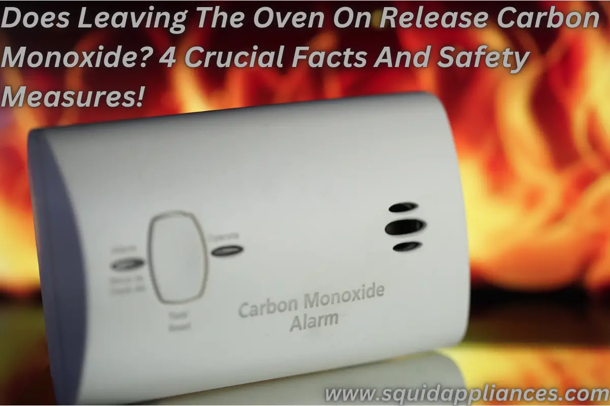 Does Leaving The Oven On Release Carbon Monoxide? 4 Crucial Facts And Safety Measures!
