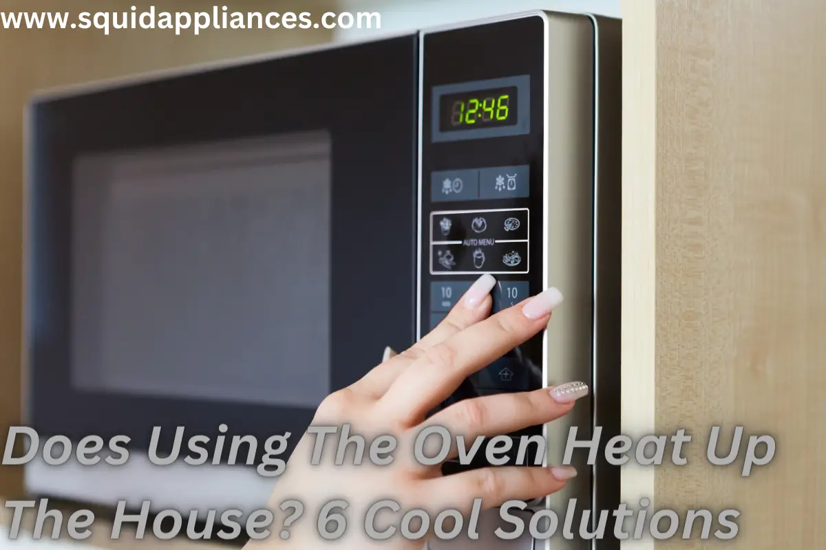 Does Using The Oven Heat Up The House? 6 Cool Solutions