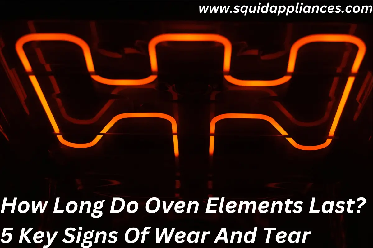 How Long Do Oven Elements Last? 5 Key Signs Of Wear And Tear