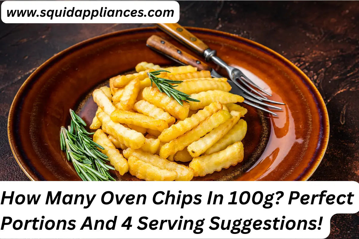 How Many Oven Chips In 100g? Perfect Portions And 4 Serving Suggestions!