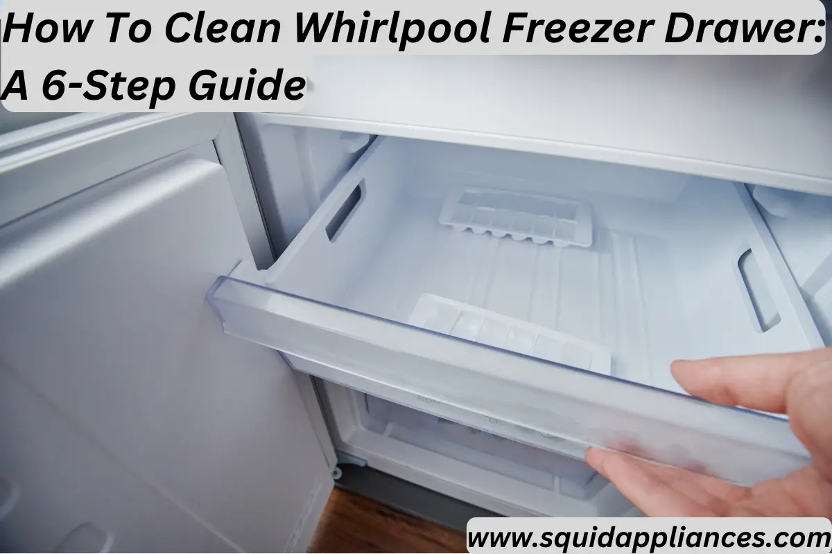 How To Clean Whirlpool Freezer Drawer: A 6-Step Guide