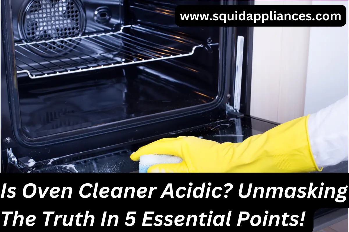Is Oven Cleaner Acidic? Unmasking The Truth In 5 Essential Points!