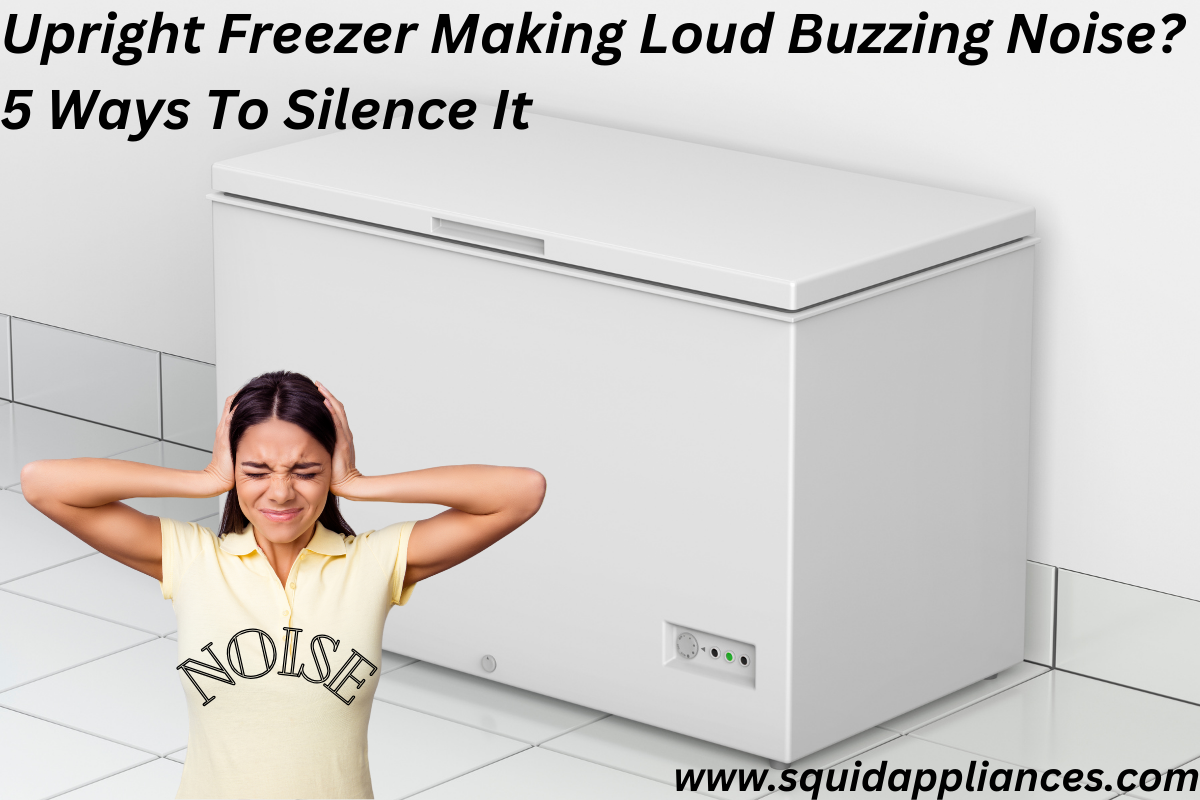 Upright Freezer Making Loud Buzzing Noise? 5 Ways To Silence It