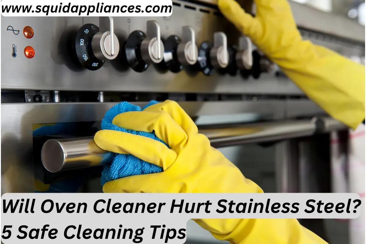 Will Oven Cleaner Hurt Stainless Steel? 5 Safe Cleaning Tips