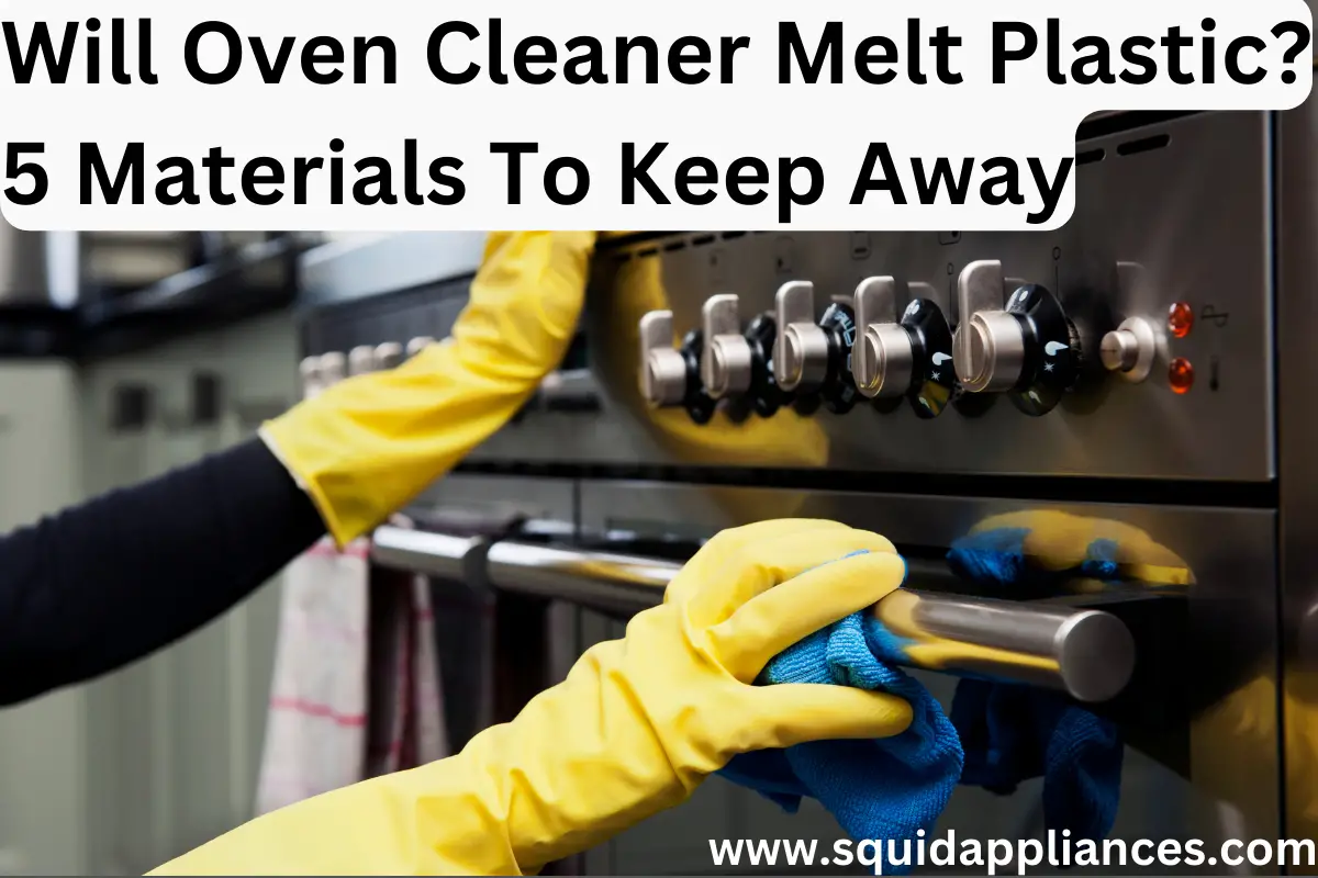 Will Oven Cleaner Melt Plastic? 5 Materials To Keep Away